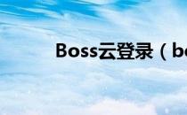 Boss云登录（boss云系统登录）