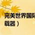 完美世界国际版官网首页（完美世界国际版下载器）