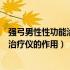 强弓男性性功能治疗仪真的有效果吗雄风（强弓男性性功能治疗仪的作用）