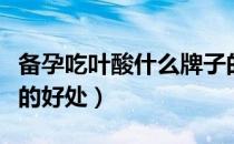 备孕吃叶酸什么牌子的都可以吗（备孕吃叶酸的好处）