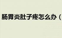 肠胃炎肚子疼怎么办（肠胃炎肚子疼怎么办）