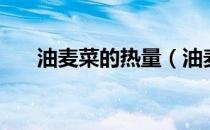油麦菜的热量（油麦菜的热量是多少）