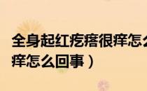 全身起红疙瘩很痒怎么治疗（全身起红疙瘩很痒怎么回事）