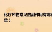 化疗药物常见的副作用有哪些（化疗药物常见的副作用有哪些）