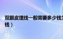 双眼皮埋线一般需要多少钱兰州（双眼皮埋线一般需要多少钱）