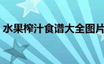 水果榨汁食谱大全图片（水果榨汁食谱大全）