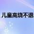 儿童高烧不退怎办（儿童高烧不退怎么回事）