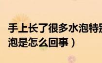 手上长了很多水泡特别痒（孩子手上长很多水泡是怎么回事）
