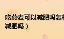 吃燕麦可以减肥吗怎样吃比较好（吃燕麦可以减肥吗）