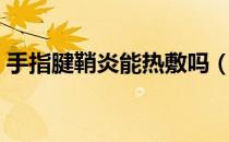 手指腱鞘炎能热敷吗（手指腱鞘炎能自愈吗）
