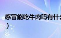 感冒能吃牛肉吗有什么好处（感冒能吃牛肉吗）