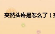 突然头疼是怎么了（突然头疼是怎么回事）