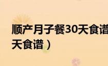 顺产月子餐30天食谱表简单（顺产月子餐30天食谱）