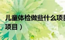儿童体检做些什么项目（小孩体检项目有哪些项目）