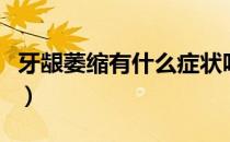 牙龈萎缩有什么症状吗（牙龈萎缩有什么症状）