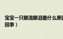 宝宝一只眼流眼泪是什么原因（宝宝一只眼睛流眼泪是怎么回事）