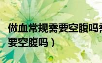 做血常规需要空腹吗需要多少钱（做血常规需要空腹吗）