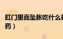 肛门里面坠胀吃什么药（肛门感觉坠胀吃什么药）
