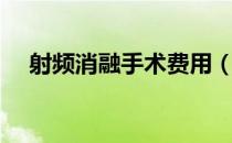 射频消融手术费用（射频消融手术费用）