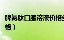 脾氨肽口服溶液价格多少（脾氨肽口服溶液价格）