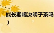 能长期喝决明子茶吗?（决明子茶能经常喝吗）
