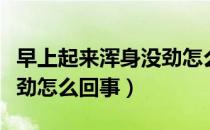 早上起来浑身没劲怎么治疗（早上起来浑身没劲怎么回事）