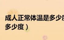 成人正常体温是多少度之间（成人正常体温是多少度）
