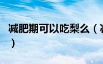 减肥期可以吃梨么（减肥时间期间可以吃梨吗）