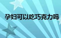 孕妇可以吃巧克力吗（孕妇可以吃茯苓吗）