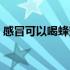 感冒可以喝蜂蜜茶吗（感冒可以喝蜂蜜水吗）