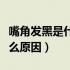 嘴角发黑是什么原因如何调理（嘴角发黑是什么原因）