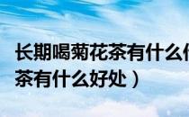 长期喝菊花茶有什么作用和功效（长期喝菊花茶有什么好处）