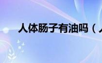 人体肠子有油吗（人体肠子有多少米）
