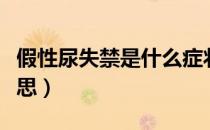 假性尿失禁是什么症状（假性尿失禁是什么意思）