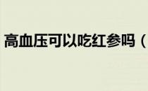 高血压可以吃红参吗（高血压可以吃柚子吗）