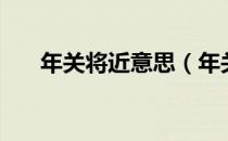 年关将近意思（年关将至是什么意思）