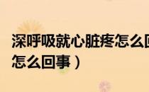 深呼吸就心脏疼怎么回事（深呼吸时心脏痛是怎么回事）