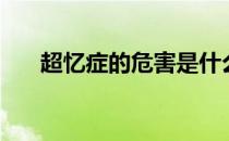超忆症的危害是什么（超忆症的危害）