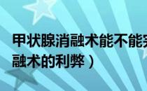 甲状腺消融术能不能完全消除肿瘤（甲状腺消融术的利弊）
