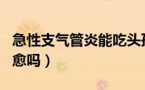 急性支气管炎能吃头孢吗（急性支气管炎能自愈吗）