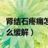 肾结石疼痛怎么缓解快速解决（肾结石疼痛怎么缓解）