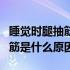 睡觉时腿抽筋是什么原因造成的（睡觉时腿抽筋是什么原因）