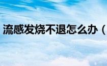 流感发烧不退怎么办（流感发烧不退怎么办）