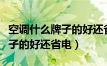 空调什么牌子的好还省电又省电（空调什么牌子的好还省电）