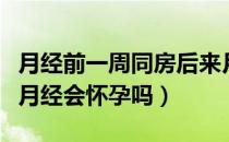 月经前一周同房后来月经会怀孕吗（同房后来月经会怀孕吗）