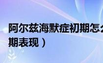 阿尔兹海默症初期怎么治疗（阿尔兹海默症初期表现）