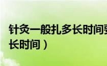 针灸一般扎多长时间要停一下（针灸一般扎多长时间）