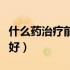 什么药治疗前列腺囊肿（什么药治疗前列腺最好）