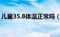 儿童35.8体温正常吗（体温35.8是什么原因）