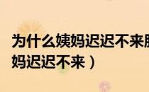 为什么姨妈迟迟不来肚子又胀胀的（为什么姨妈迟迟不来）